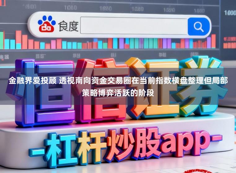 金融界爱投顾 透视南向资金交易圈在当前指数横盘整理但局部策略博弈活跃的阶段