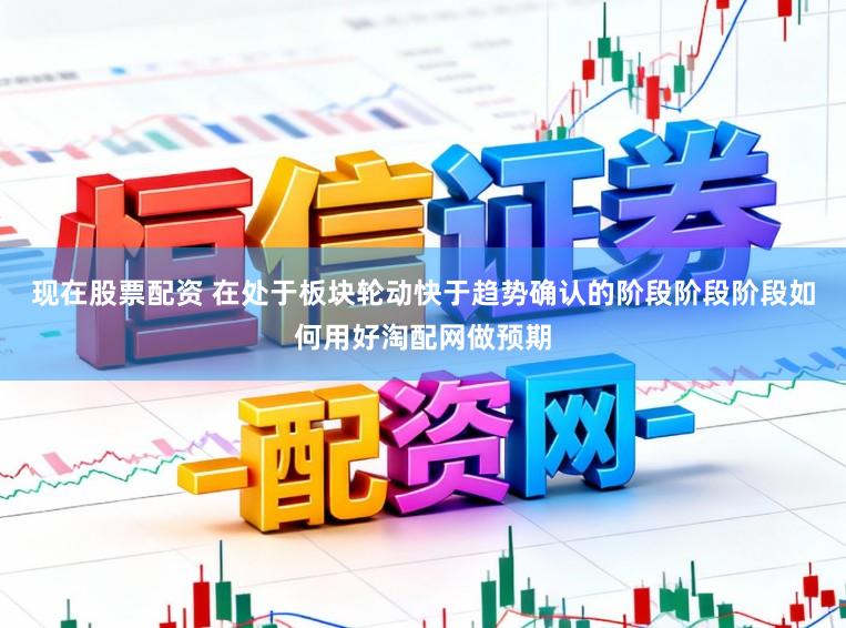 现在股票配资 在处于板块轮动快于趋势确认的阶段阶段阶段如何用好淘配网做预期