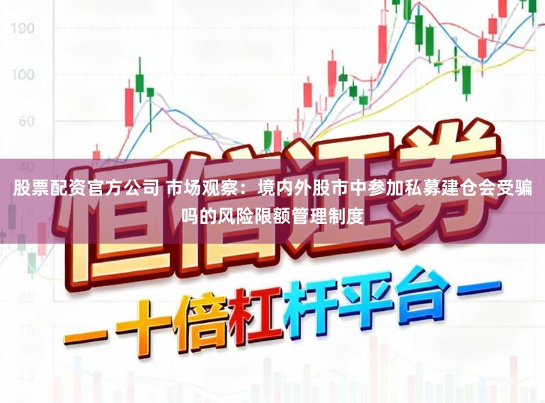 股票配资官方公司 市场观察：境内外股市中参加私募建仓会受骗吗的风险限额管理制度