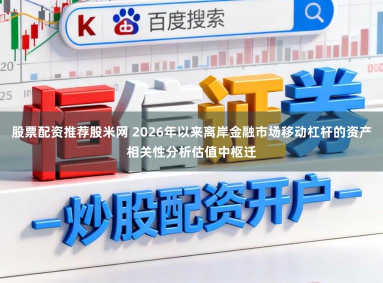 股票配资推荐股米网 2026年以来离岸金融市场移动杠杆的资产相关性分析估值中枢迁