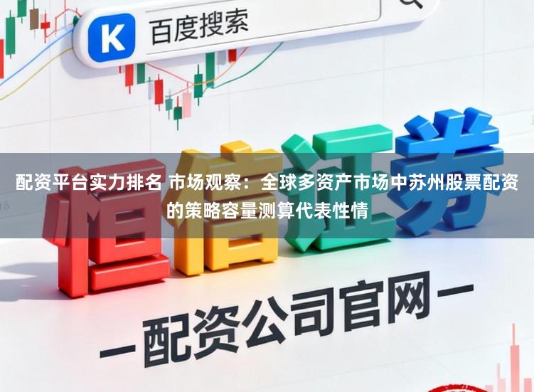 配资平台实力排名 市场观察：全球多资产市场中苏州股票配资的策略容量测算代表性情