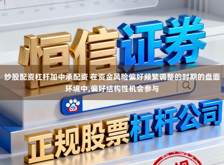 炒股配资杠杆加中承配资 在资金风险偏好频繁调整的时期的盘面环境中,偏好结构性机会参与
