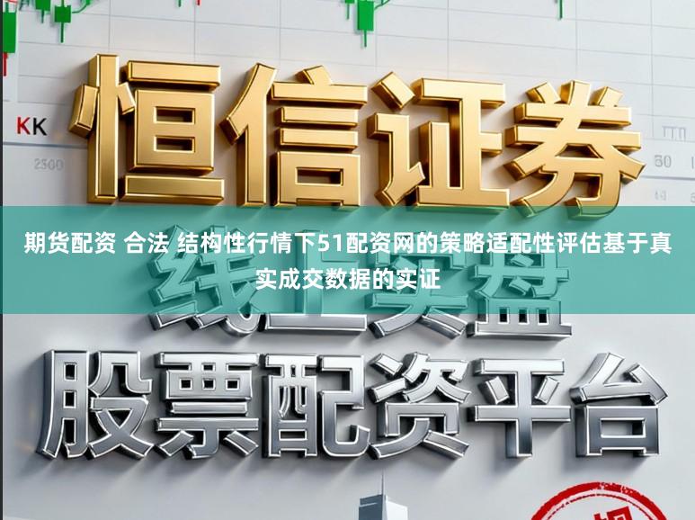 期货配资 合法 结构性行情下51配资网的策略适配性评估基于真实成交数据的实证
