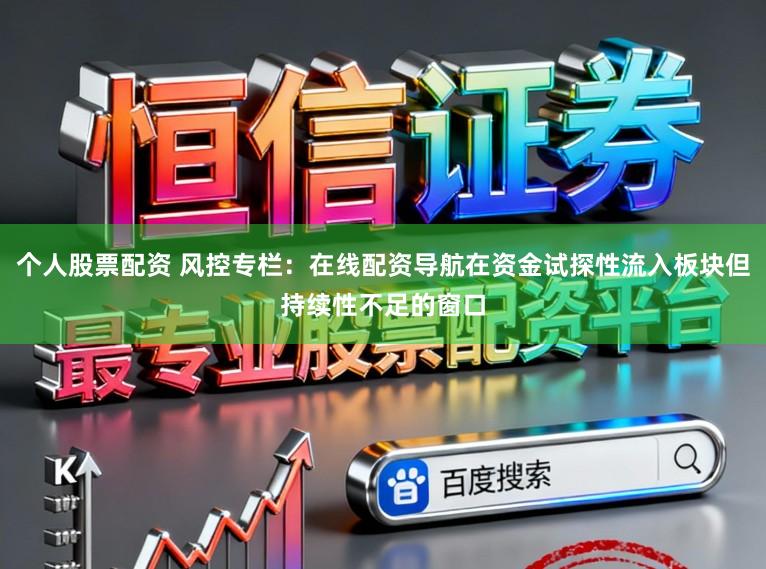 个人股票配资 风控专栏：在线配资导航在资金试探性流入板块但持续性不足的窗口