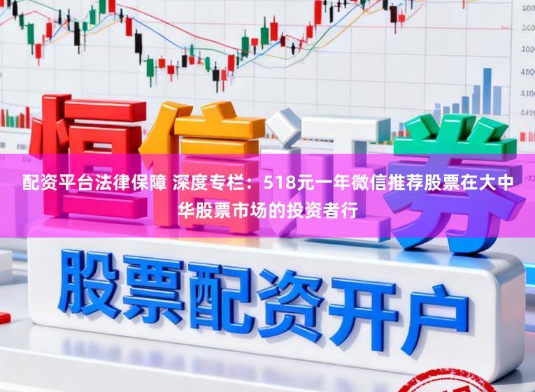 配资平台法律保障 深度专栏：518元一年微信推荐股票在大中华股票市场的投资者行