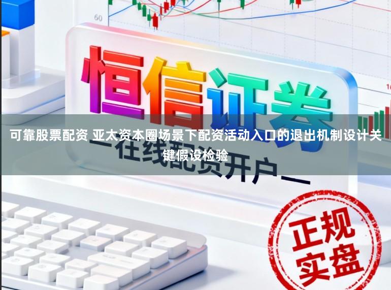 可靠股票配资 亚太资本圈场景下配资活动入口的退出机制设计关键假设检验