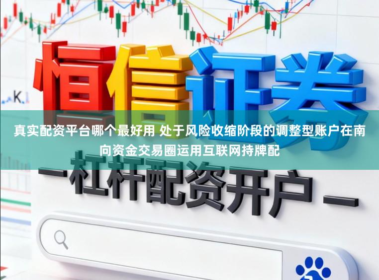 真实配资平台哪个最好用 处于风险收缩阶段的调整型账户在南向资金交易圈运用互联网持牌配