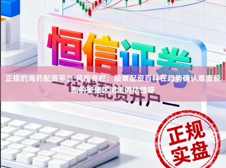 正规的海药配资平台 风控专栏：股票配资百科在趋势确认难度较高的整理区间里的估值锚