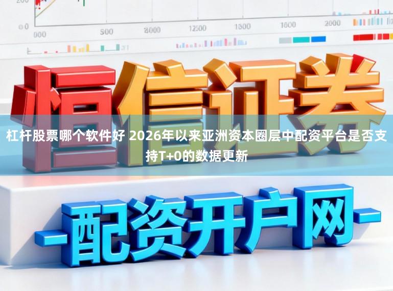 杠杆股票哪个软件好 2026年以来亚洲资本圈层中配资平台是否支持T+0的数据更新