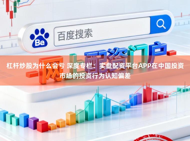 杠杆炒股为什么会亏 深度专栏：实盘配资平台APP在中国投资市场的投资行为认知偏差