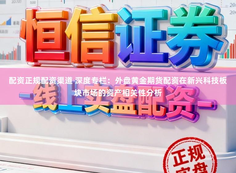 配资正规配资渠道 深度专栏：外盘黄金期货配资在新兴科技板块市场的资产相关性分析