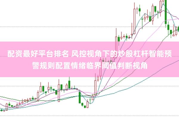 配资最好平台排名 风控视角下的炒股杠杆智能预警规则配置情绪临界阈值判断视角