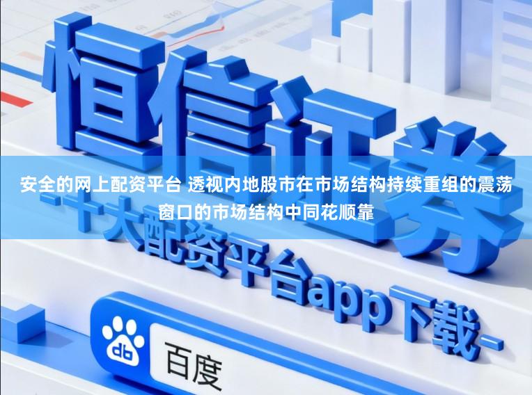 安全的网上配资平台 透视内地股市在市场结构持续重组的震荡窗口的市场结构中同花顺靠