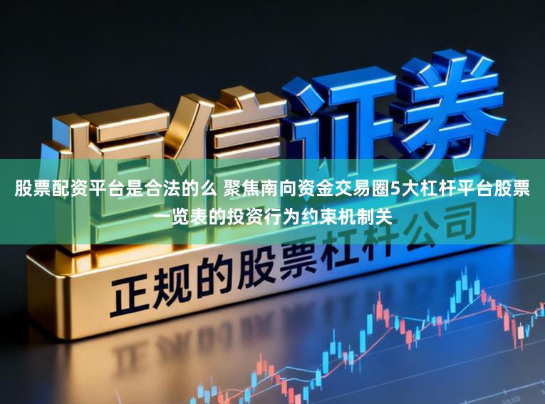 股票配资平台是合法的么 聚焦南向资金交易圈5大杠杆平台股票一览表的投资行为约束机制关