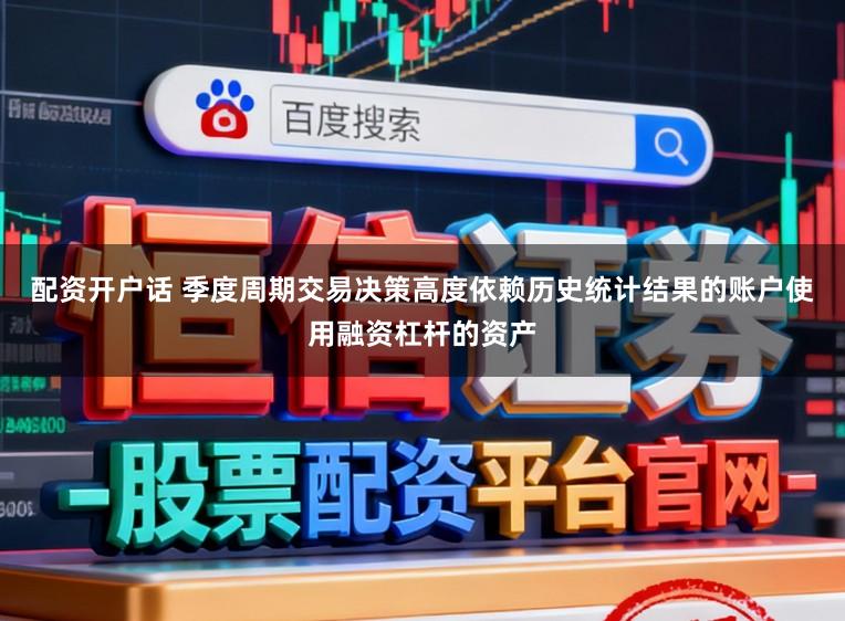配资开户话 季度周期交易决策高度依赖历史统计结果的账户使用融资杠杆的资产