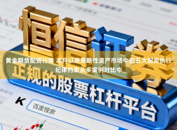 黄金期货配资行情 本月以来策略性资产市场中的五大配资执行纪律约束从多案例对比中