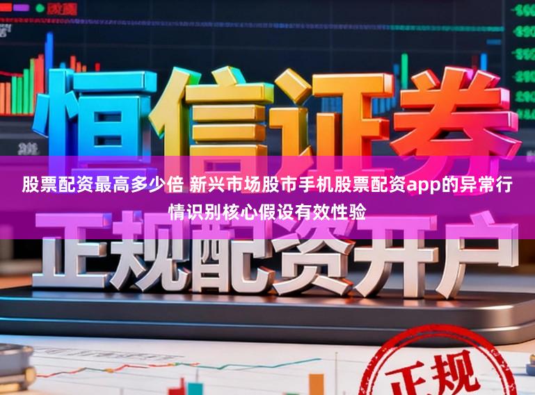 股票配资最高多少倍 新兴市场股市手机股票配资app的异常行情识别核心假设有效性验