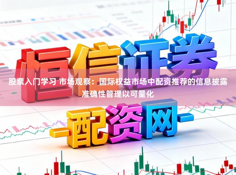 股票入门学习 市场观察：国际权益市场中配资推荐的信息披露准确性管理以可量化