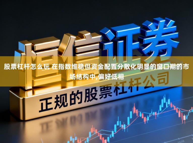 股票杠杆怎么玩 在指数维稳但资金配置分散化明显的窗口期的市场结构中,偏好低相