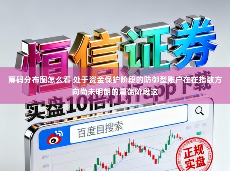 筹码分布图怎么看 处于资金保护阶段的防御型账户在在指数方向尚未明朗的震荡阶段这