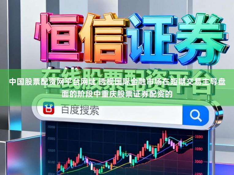 中国股票配资网平台网址 透视国际金融市场在短期交易主导盘面的阶段中重庆股票证券配资的