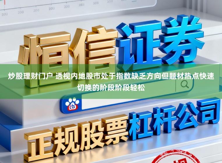 炒股理财门户 透视内地股市处于指数缺乏方向但题材热点快速切换的阶段阶段轻松
