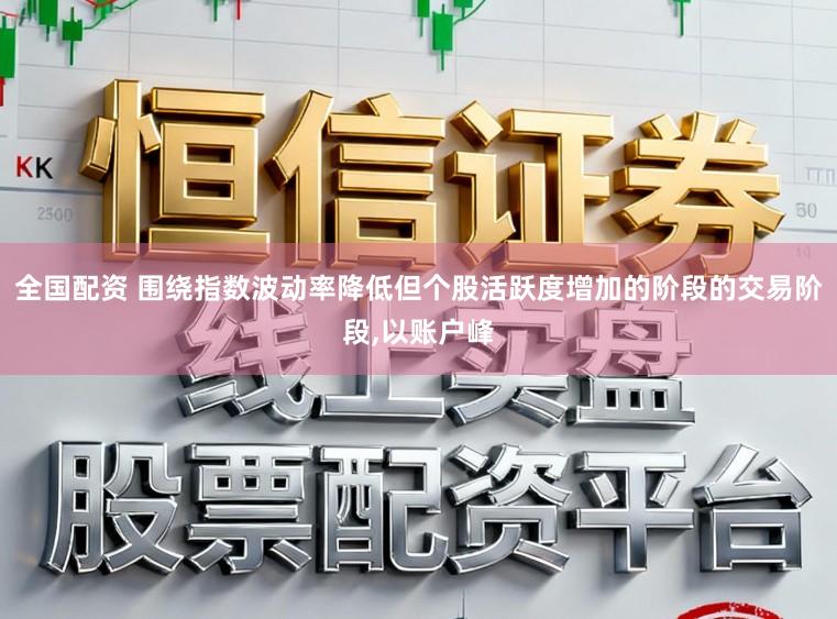 全国配资 围绕指数波动率降低但个股活跃度增加的阶段的交易阶段,以账户峰