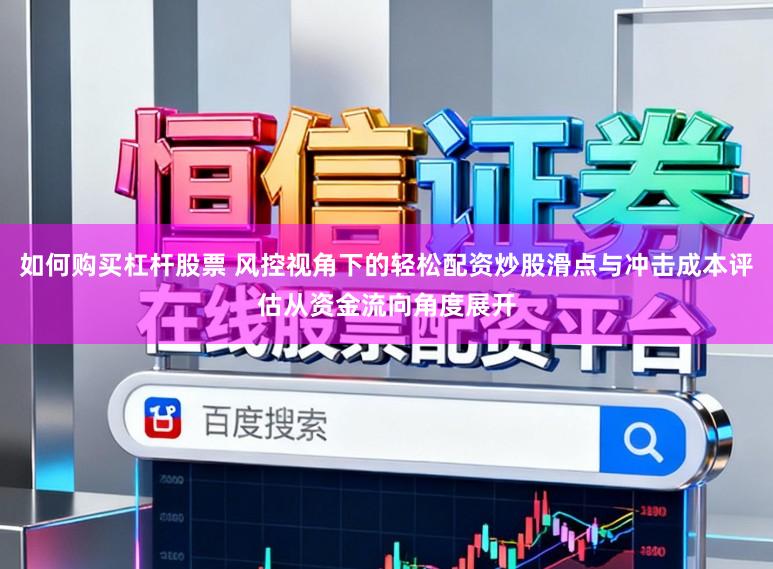 如何购买杠杆股票 风控视角下的轻松配资炒股滑点与冲击成本评估从资金流向角度展开