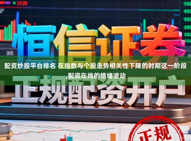 配资炒股平台排名 在指数与个股走势相关性下降的时期这一阶段,配资在线的情绪波动
