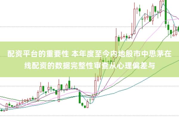 配资平台的重要性 本年度至今内地股市中思茅在线配资的数据完整性审查从心理偏差与