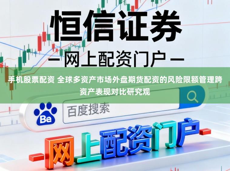 手机股票配资 全球多资产市场外盘期货配资的风险限额管理跨资产表现对比研究观