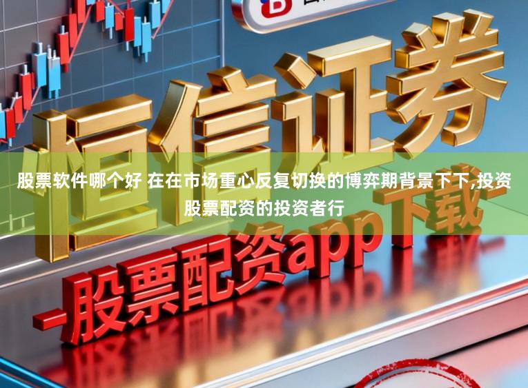 股票软件哪个好 在在市场重心反复切换的博弈期背景下下,投资股票配资的投资者行
