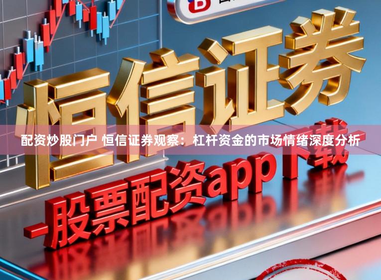 配资炒股门户 恒信证券观察：杠杆资金的市场情绪深度分析