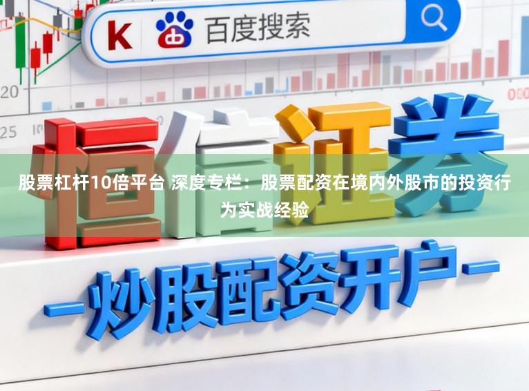 股票杠杆10倍平台 深度专栏：股票配资在境内外股市的投资行为实战经验