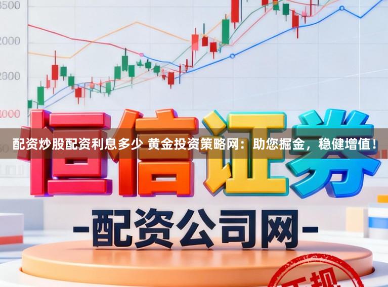 配资炒股配资利息多少 黄金投资策略网：助您掘金，稳健增值！