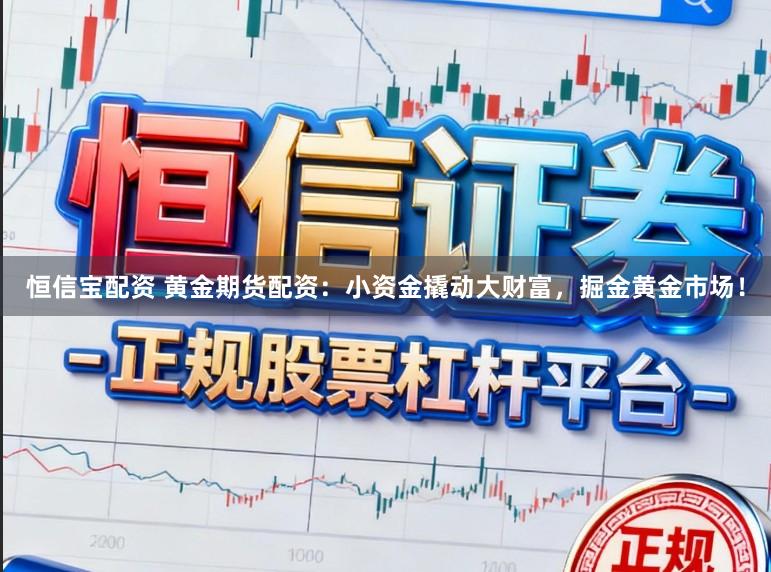恒信宝配资 黄金期货配资：小资金撬动大财富，掘金黄金市场！