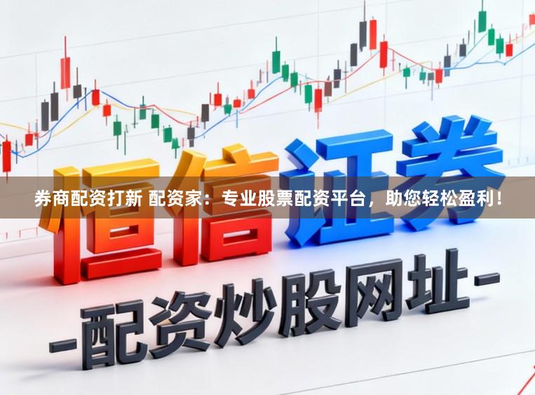 券商配资打新 配资家：专业股票配资平台，助您轻松盈利！