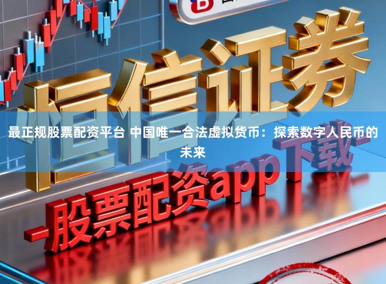 最正规股票配资平台 中国唯一合法虚拟货币：探索数字人民币的未来