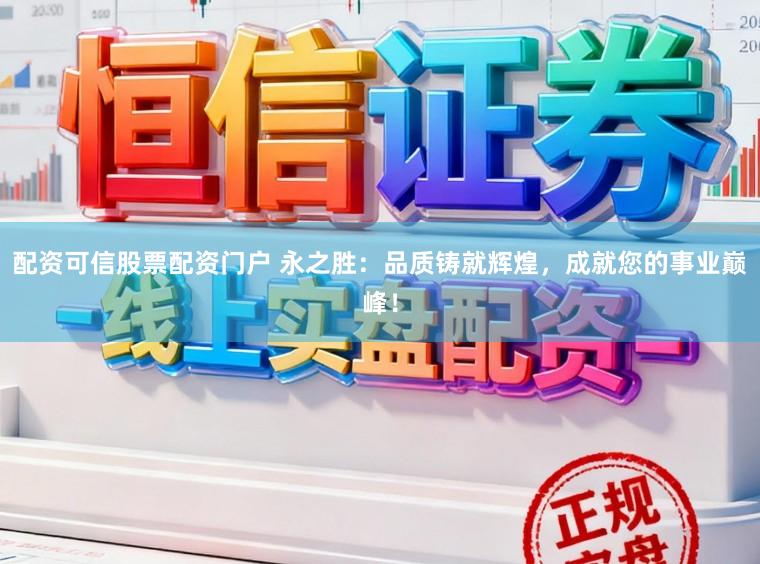 配资可信股票配资门户 永之胜：品质铸就辉煌，成就您的事业巅峰！