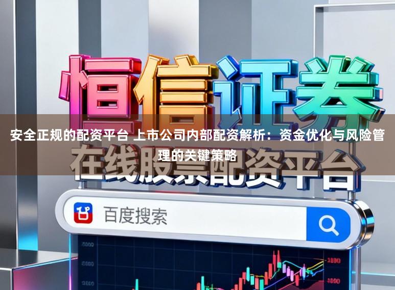 安全正规的配资平台 上市公司内部配资解析：资金优化与风险管理的关键策略