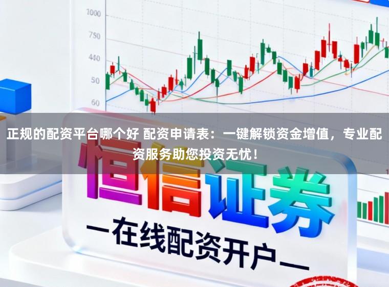 正规的配资平台哪个好 配资申请表：一键解锁资金增值，专业配资服务助您投资无忧！