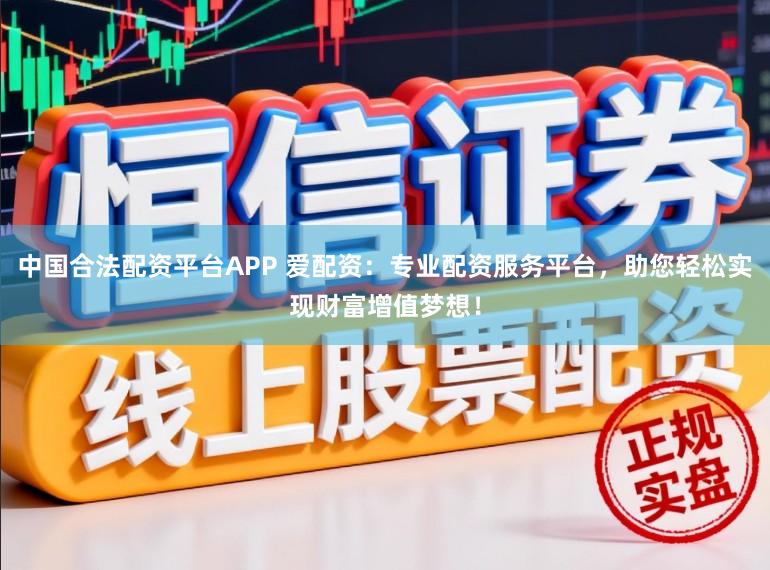 中国合法配资平台APP 爱配资：专业配资服务平台，助您轻松实现财富增值梦想！