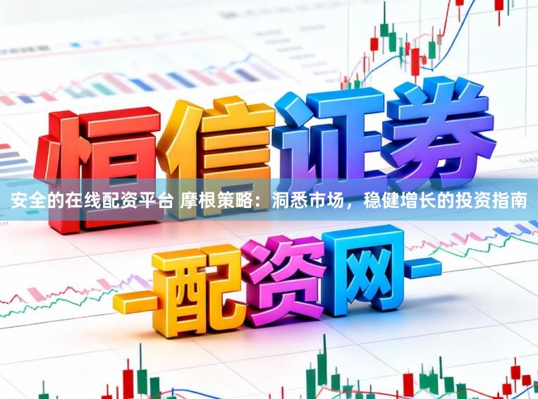 安全的在线配资平台 摩根策略：洞悉市场，稳健增长的投资指南