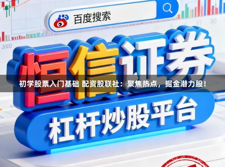 初学股票入门基础 配资股联社：聚焦热点，掘金潜力股！