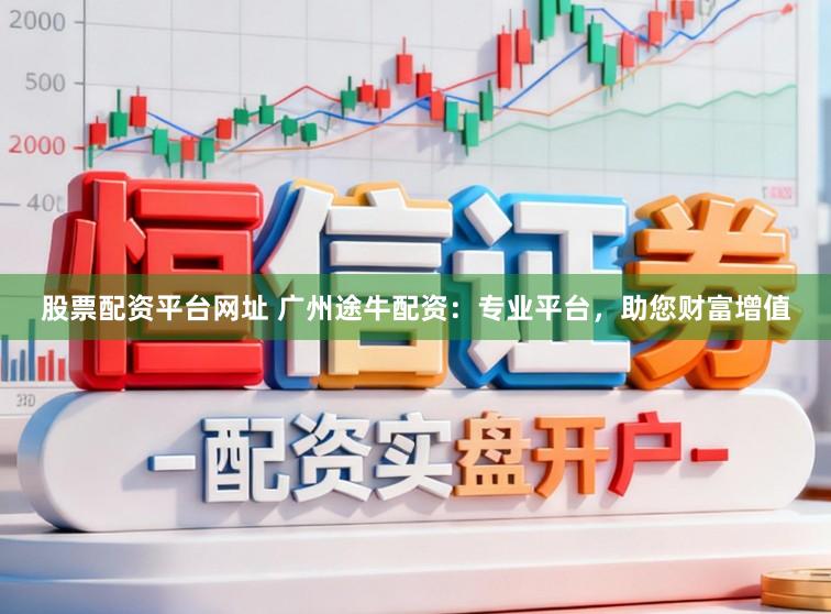 股票配资平台网址 广州途牛配资：专业平台，助您财富增值