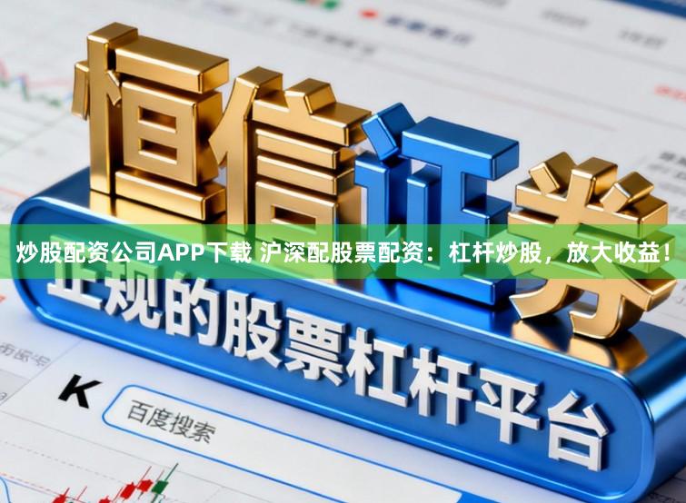 炒股配资公司APP下载 沪深配股票配资：杠杆炒股，放大收益！