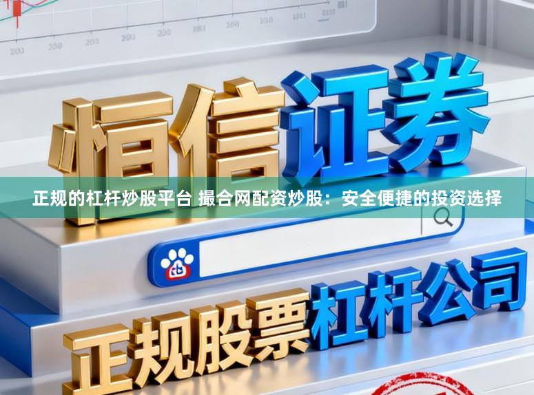 正规的杠杆炒股平台 撮合网配资炒股：安全便捷的投资选择