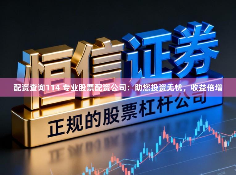 配资查询114 专业股票配资公司：助您投资无忧，收益倍增