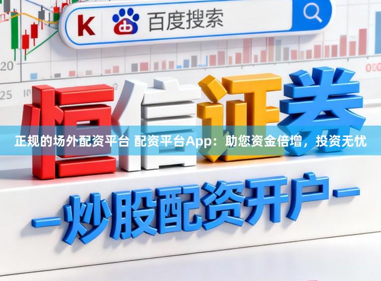 正规的场外配资平台 配资平台App：助您资金倍增，投资无忧