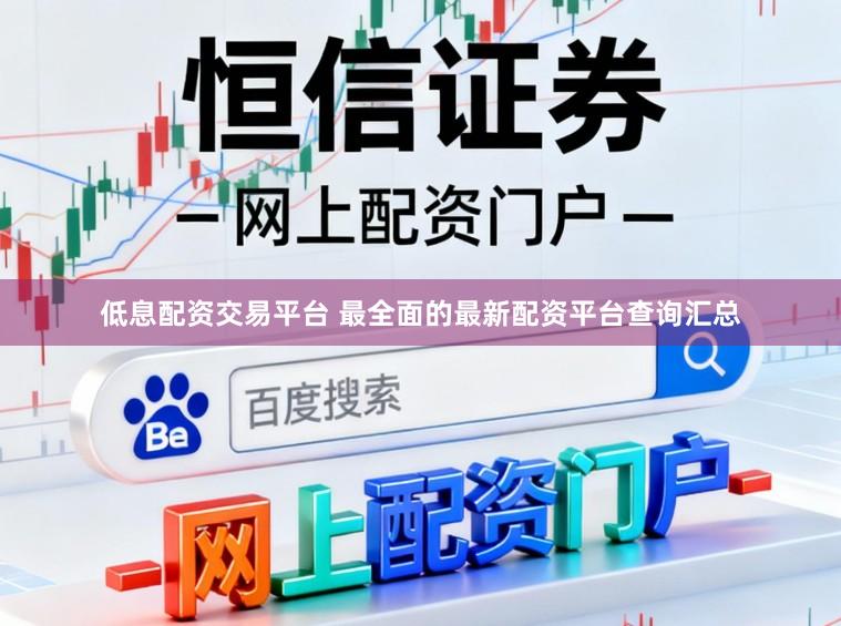 低息配资交易平台 最全面的最新配资平台查询汇总